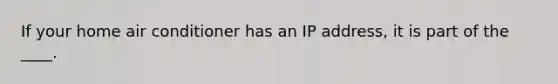 If your home air conditioner has an IP address, it is part of the ____​.