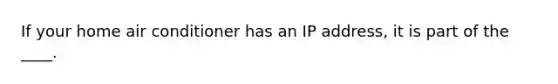 If your home air conditioner has an IP address, it is part of the ____.