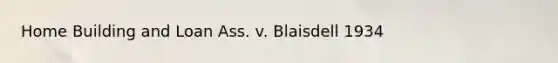 Home Building and Loan Ass. v. Blaisdell 1934