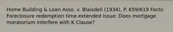 Home Building & Loan Asso. v. Blaisdell (1934), P. 659/619 Facts: Foreclosure redemption time extended Issue: Does mortgage moratorium interfere with K Clause?