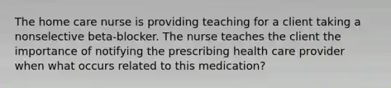 The home care nurse is providing teaching for a client taking a nonselective beta-blocker. The nurse teaches the client the importance of notifying the prescribing health care provider when what occurs related to this medication?