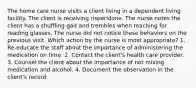 The home care nurse visits a client living in a dependent living facility. The client is receiving risperidone. The nurse notes the client has a shuffling gait and trembles when reaching for reading glasses. The nurse did not notice these behaviors on the previous visit. Which action by the nurse is most appropriate? 1. Re-educate the staff about the importance of administering the medication on time. 2. Contact the client's health care provider. 3. Counsel the client about the importance of not mixing medication and alcohol. 4. Document the observation in the client's record