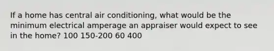 If a home has central air conditioning, what would be the minimum electrical amperage an appraiser would expect to see in the home? 100 150-200 60 400