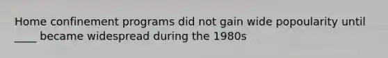 Home confinement programs did not gain wide popoularity until ____ became widespread during the 1980s