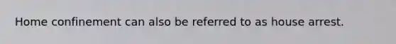 Home confinement can also be referred to as house arrest.
