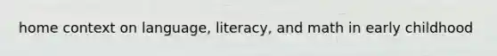 home context on language, literacy, and math in early childhood