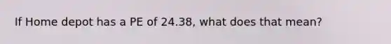 If Home depot has a PE of 24.38, what does that mean?