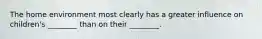 The home environment most clearly has a greater influence on children's ________ than on their ________.