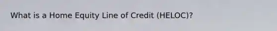 What is a Home Equity Line of Credit (HELOC)?