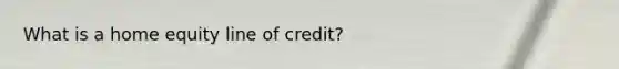 What is a home equity line of credit?