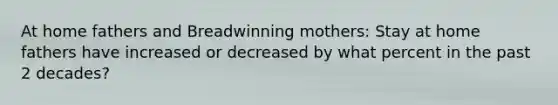 At home fathers and Breadwinning mothers: Stay at home fathers have increased or decreased by what percent in the past 2 decades?