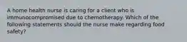 A home health nurse is caring for a client who is immunocompromised due to chemotherapy. Which of the following statements should the nurse make regarding food safety?