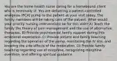 You are the home health nurse caring for a homebound client who is terminally ill. You are delivering a patient-controlled analgesia (PCA) pump to the patient at your visit today. The family members will be taking care of the patient. What would your priority nursing interventions be for this visit? A) Teach the family the theory of pain management and the use of alternative therapies. B) Provide psychosocial family support during this emotional experience. C) Provide patient and family teaching regarding the operation of the pump, monitoring the IV site, and knowing the side effects of the medication. D) Provide family teaching regarding use of morphine, recognizing morphine overdose, and offering spiritual guidance.