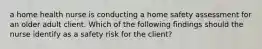 a home health nurse is conducting a home safety assessment for an older adult client. Which of the following findings should the nurse identify as a safety risk for the client?