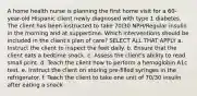 A home health nurse is planning the first home visit for a 60-year-old Hispanic client newly diagnosed with type 1 diabetes. The client has been instructed to take 70/30 NPH/Regular insulin in the morning and at suppertime. Which interventions should be included in the client's plan of care? SELECT ALL THAT APPLY a. Instruct the client to inspect the feet daily. b. Ensure that the client eats a bedtime snack. c. Assess the client's ability to read small print. d. Teach the client how to perform a hemoglobin A1c test. e. Instruct the client on storing pre-filled syringes in the refrigerator. f. Teach the client to take one unit of 70/30 insulin after eating a snack