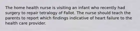 The home health nurse is visiting an infant who recently had surgery to repair tetralogy of Fallot. The nurse should teach the parents to report which findings indicative of heart failure to the health care provider.