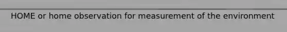 HOME or home observation for measurement of the environment