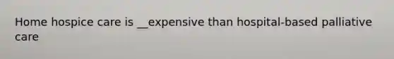 Home hospice care is __expensive than hospital-based palliative care