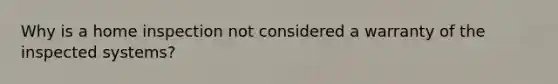 Why is a home inspection not considered a warranty of the inspected systems?