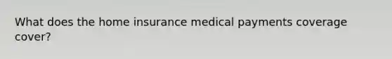 What does the home insurance medical payments coverage cover?