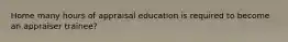 Home many hours of appraisal education is required to become an appraiser trainee?