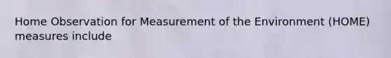 Home Observation for Measurement of the Environment (HOME) measures include