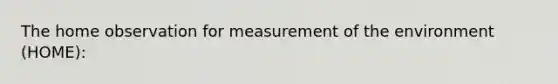 The home observation for measurement of the environment (HOME):