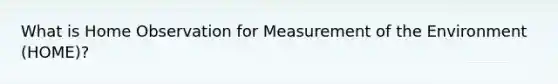 What is Home Observation for Measurement of the Environment (HOME)?