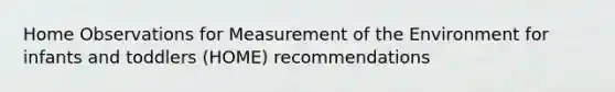 Home Observations for Measurement of the Environment for infants and toddlers (HOME) recommendations