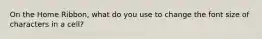 On the Home Ribbon, what do you use to change the font size of characters in a cell?