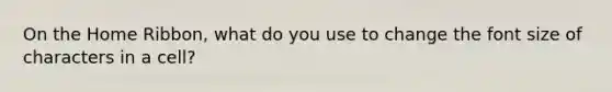 On the Home Ribbon, what do you use to change the font size of characters in a cell?