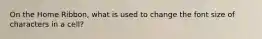 On the Home Ribbon, what is used to change the font size of characters in a cell?