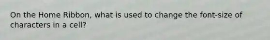 On the Home Ribbon, what is used to change the font-size of characters in a cell?