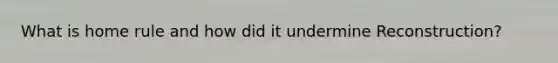 What is home rule and how did it undermine Reconstruction?