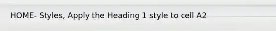 HOME- Styles, Apply the Heading 1 style to cell A2