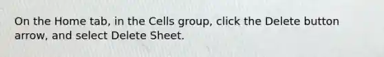 On the Home tab, in the Cells group, click the Delete button arrow, and select Delete Sheet.