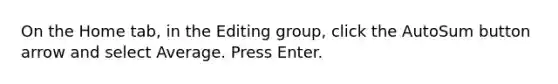 On the Home tab, in the Editing group, click the AutoSum button arrow and select Average. Press Enter.