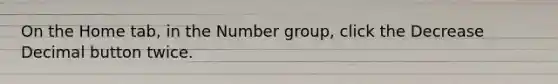 On the Home tab, in the Number group, click the Decrease Decimal button twice.