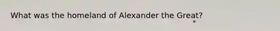 What was the homeland of Alexander the Great?