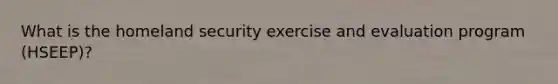 What is the homeland security exercise and evaluation program (HSEEP)?