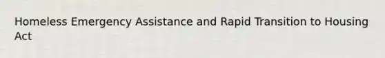 Homeless Emergency Assistance and Rapid Transition to Housing Act