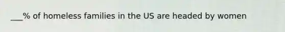 ___% of homeless families in the US are headed by women