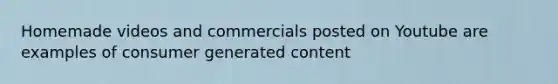 Homemade videos and commercials posted on Youtube are examples of consumer generated content