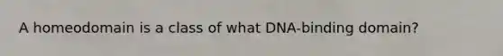 A homeodomain is a class of what DNA-binding domain?