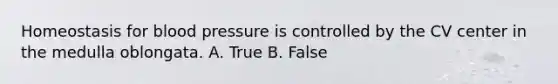 Homeostasis for blood pressure is controlled by the CV center in the medulla oblongata. A. True B. False