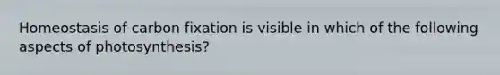 Homeostasis of carbon fixation is visible in which of the following aspects of photosynthesis?