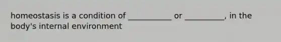 homeostasis is a condition of ___________ or __________, in the body's internal environment