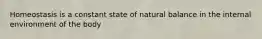 Homeostasis is a constant state of natural balance in the internal environment of the body