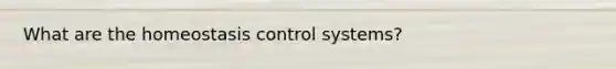 What are the homeostasis control systems?