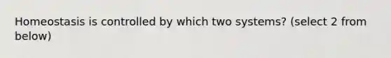 Homeostasis is controlled by which two systems? (select 2 from below)